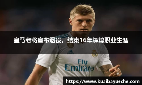 皇马老将宣布退役，结束16年辉煌职业生涯