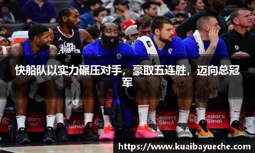快船队以实力碾压对手，豪取五连胜，迈向总冠军