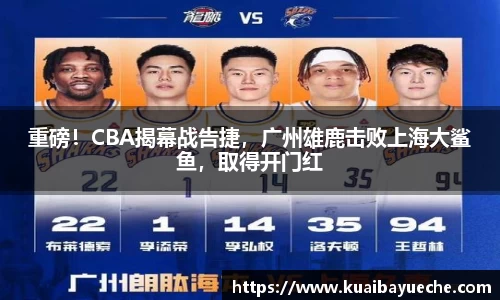 重磅！CBA揭幕战告捷，广州雄鹿击败上海大鲨鱼，取得开门红