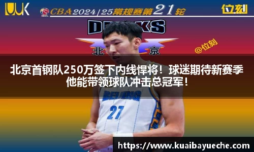 北京首钢队250万签下内线悍将！球迷期待新赛季他能带领球队冲击总冠军！