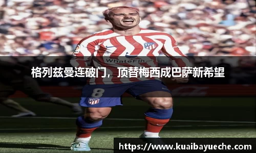 格列兹曼连破门，顶替梅西成巴萨新希望