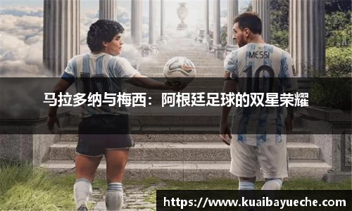 马拉多纳与梅西：阿根廷足球的双星荣耀