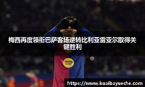 梅西再度领衔巴萨客场逆转比利亚雷亚尔取得关键胜利