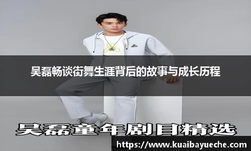吴磊畅谈街舞生涯背后的故事与成长历程