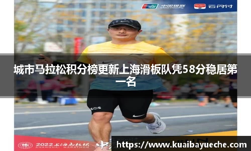 城市马拉松积分榜更新上海滑板队凭58分稳居第一名