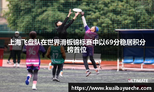 上海飞盘队在世界滑板锦标赛中以69分稳居积分榜首位