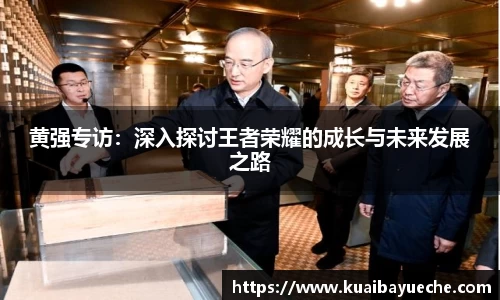 黄强专访:深入探讨王者荣耀的成长与未来发展之路