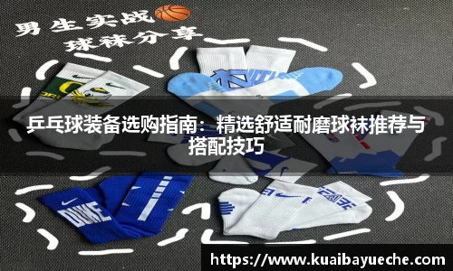 乒乓球装备选购指南：精选舒适耐磨球袜推荐与搭配技巧
