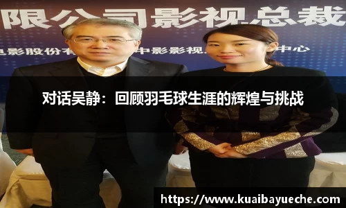 对话吴静：回顾羽毛球生涯的辉煌与挑战
