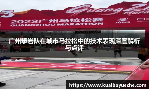 广州攀岩队在城市马拉松中的技术表现深度解析与点评