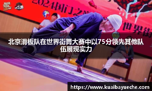 北京滑板队在世界街舞大赛中以75分领先其他队伍展现实力