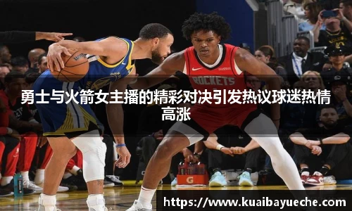 勇士与火箭女主播的精彩对决引发热议球迷热情高涨