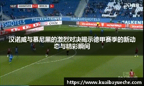 汉诺威与慕尼黑的激烈对决揭示德甲赛季的新动态与精彩瞬间