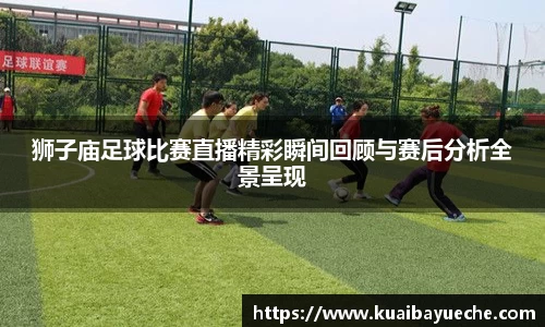 狮子庙足球比赛直播精彩瞬间回顾与赛后分析全景呈现