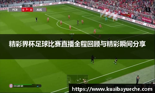 精彩界杯足球比赛直播全程回顾与精彩瞬间分享