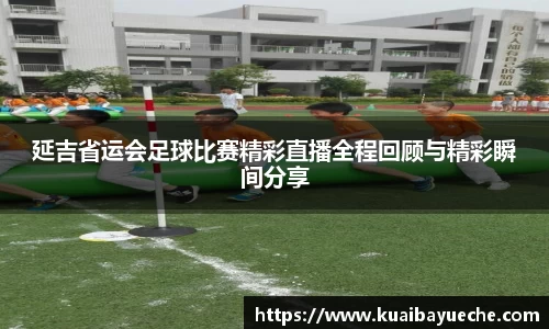 延吉省运会足球比赛精彩直播全程回顾与精彩瞬间分享
