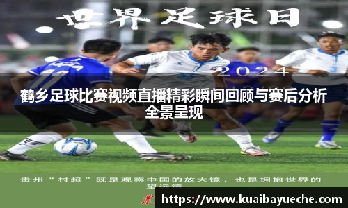 鹤乡足球比赛视频直播精彩瞬间回顾与赛后分析全景呈现
