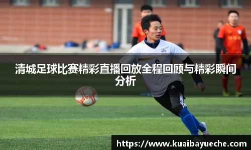 清城足球比赛精彩直播回放全程回顾与精彩瞬间分析