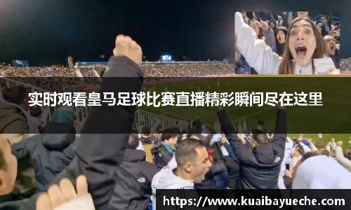 实时观看皇马足球比赛直播精彩瞬间尽在这里