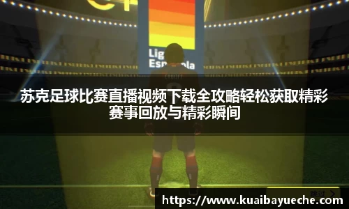 苏克足球比赛直播视频下载全攻略轻松获取精彩赛事回放与精彩瞬间