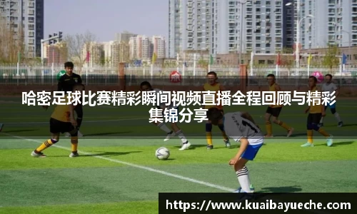 哈密足球比赛精彩瞬间视频直播全程回顾与精彩集锦分享