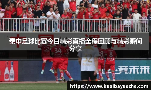 泰中足球比赛今日精彩直播全程回顾与精彩瞬间分享