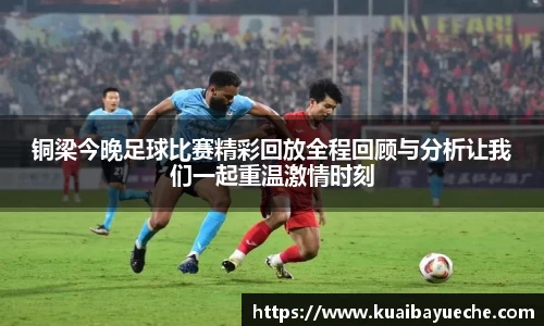 铜梁今晚足球比赛精彩回放全程回顾与分析让我们一起重温激情时刻