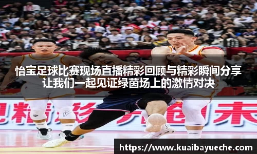 怡宝足球比赛现场直播精彩回顾与精彩瞬间分享让我们一起见证绿茵场上的激情对决