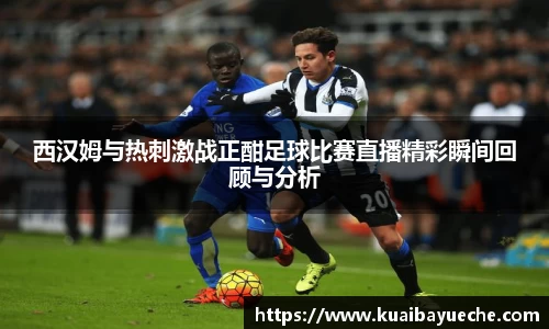 西汉姆与热刺激战正酣足球比赛直播精彩瞬间回顾与分析
