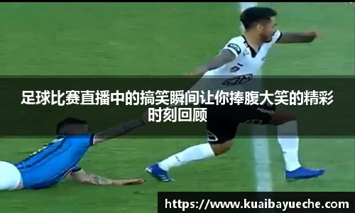 足球比赛直播中的搞笑瞬间让你捧腹大笑的精彩时刻回顾