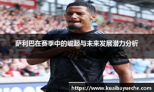 萨利巴在赛季中的崛起与未来发展潜力分析