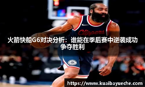 火箭快船G6对决分析：谁能在季后赛中逆袭成功争夺胜利
