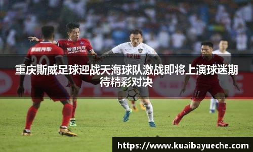 重庆斯威足球迎战天海球队激战即将上演球迷期待精彩对决