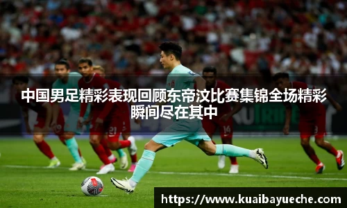 中国男足精彩表现回顾东帝汶比赛集锦全场精彩瞬间尽在其中
