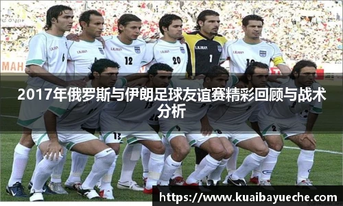 2017年俄罗斯与伊朗足球友谊赛精彩回顾与战术分析