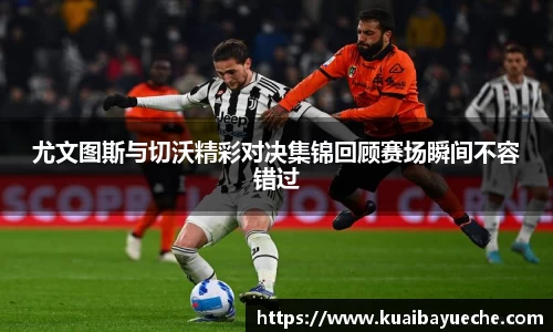 尤文图斯与切沃精彩对决集锦回顾赛场瞬间不容错过