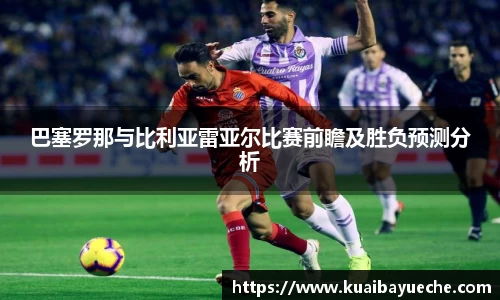巴塞罗那与比利亚雷亚尔比赛前瞻及胜负预测分析