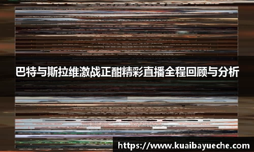 巴特与斯拉维激战正酣精彩直播全程回顾与分析